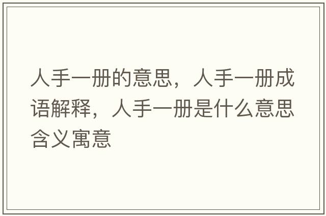 人手一冊的意思，人手一冊成語(yǔ)解釋?zhuān)耸忠粌允鞘裁匆馑己x寓意