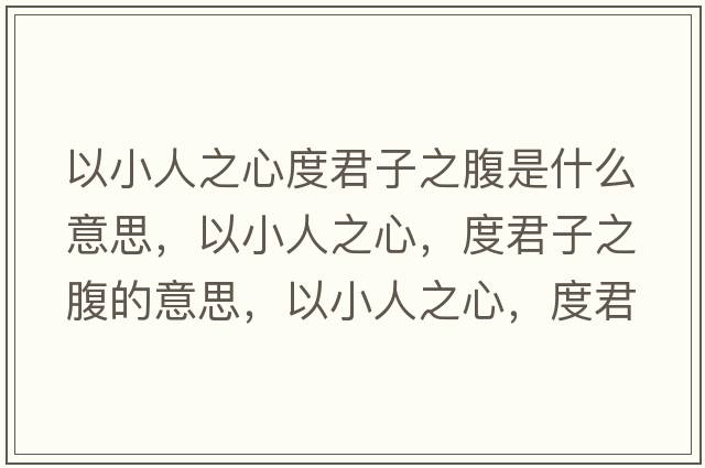 以小人之心度君子之腹是什么意思，以小人之心，度君子之腹的意思，以小人之心，度君子之腹成語(yǔ)解釋?zhuān)孕∪酥?，度君子之腹是什么意思含義寓意