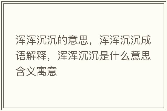 渾渾沉沉的意思，渾渾沉沉成語(yǔ)解釋?zhuān)瑴啘喅脸潦鞘裁匆馑己x寓意