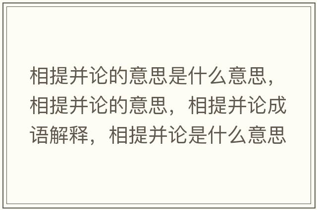 相提并論的意思是什么意思，相提并論的意思，相提并論成語(yǔ)解釋?zhuān)嗵岵⒄撌鞘裁匆馑己x寓意