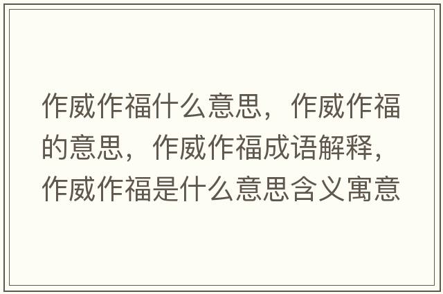 作威作福什么意思，作威作福的意思，作威作福成語(yǔ)解釋?zhuān)魍鞲Ｊ鞘裁匆馑己x寓意