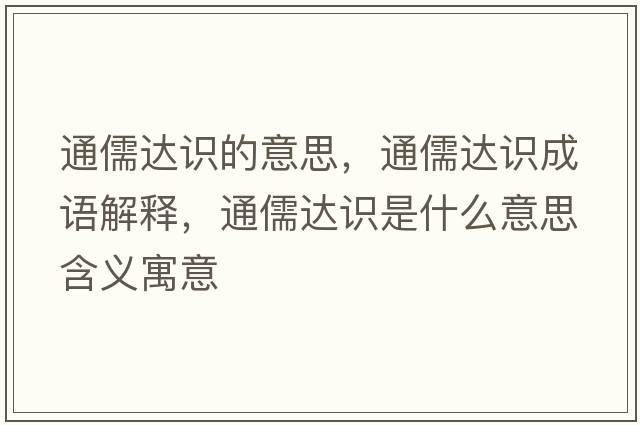 通儒達識的意思，通儒達識成語(yǔ)解釋?zhuān)ㄈ暹_識是什么意思含義寓意