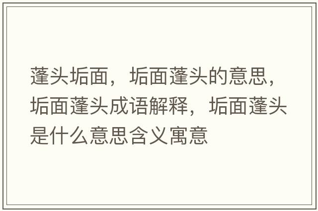 蓬頭垢面，垢面蓬頭的意思，垢面蓬頭成語(yǔ)解釋?zhuān)该媾铑^是什么意思含義寓意