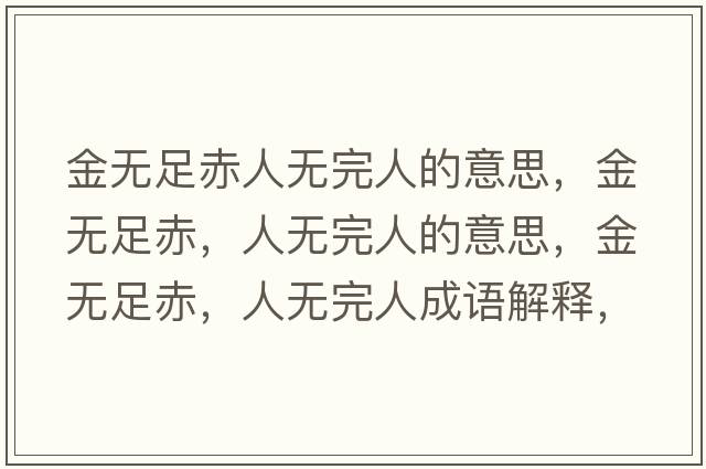 金無(wú)足赤人無(wú)完人的意思，金無(wú)足赤，人無(wú)完人的意思，金無(wú)足赤，人無(wú)完人成語(yǔ)解釋?zhuān)馃o(wú)足赤，人無(wú)完人是什么意思含義寓意