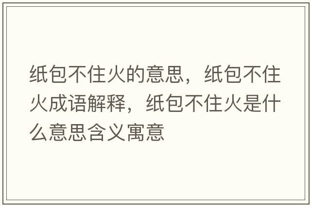 紙包不住火的意思，紙包不住火成語(yǔ)解釋?zhuān)埌蛔』鹗鞘裁匆馑己x寓意