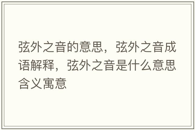 弦外之音的意思，弦外之音成語(yǔ)解釋?zhuān)彝庵羰鞘裁匆馑己x寓意