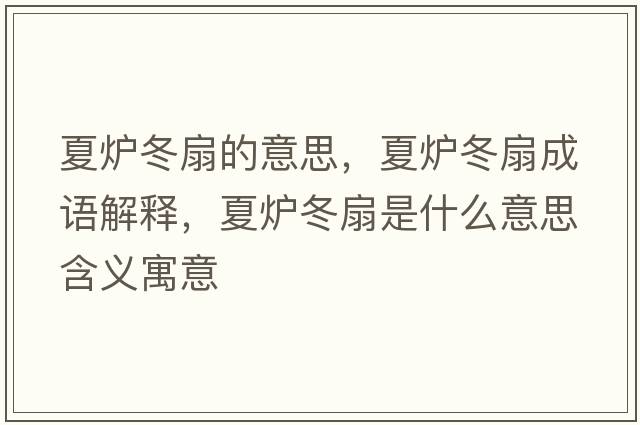 夏爐冬扇的意思，夏爐冬扇成語(yǔ)解釋?zhuān)臓t冬扇是什么意思含義寓意