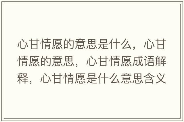 心甘情愿的意思是什么，心甘情愿的意思，心甘情愿成語(yǔ)解釋?zhuān)母是樵甘鞘裁匆馑己x寓意