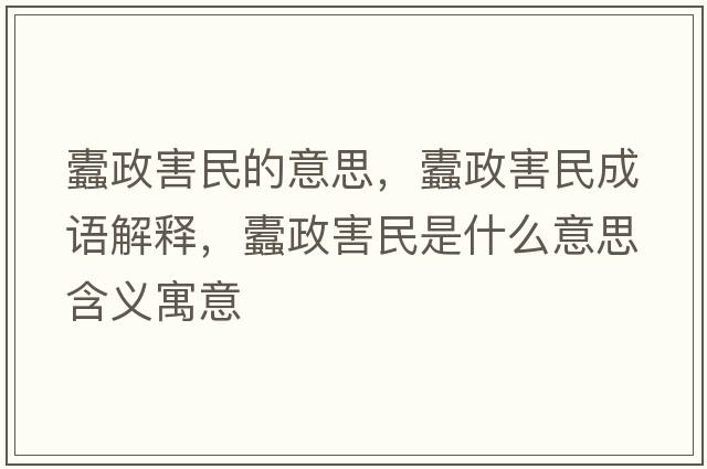 蠹政害民的意思，蠹政害民成語(yǔ)解釋?zhuān)颊γ袷鞘裁匆馑己x寓意