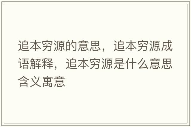 追本窮源的意思，追本窮源成語(yǔ)解釋?zhuān)繁靖F源是什么意思含義寓意