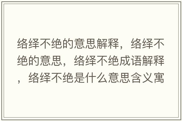 絡(luò )繹不絕的意思解釋?zhuān)j(luò )繹不絕的意思，絡(luò )繹不絕成語(yǔ)解釋?zhuān)j(luò )繹不絕是什么意思含義寓意