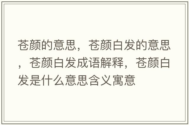 蒼顏的意思，蒼顏白發(fā)的意思，蒼顏白發(fā)成語(yǔ)解釋?zhuān)n顏白發(fā)是什么意思含義寓意