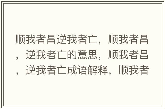 順我者昌逆我者亡，順我者昌，逆我者亡的意思，順我者昌，逆我者亡成語(yǔ)解釋?zhuān)樜艺卟?，逆我者亡是什么意思含義寓意