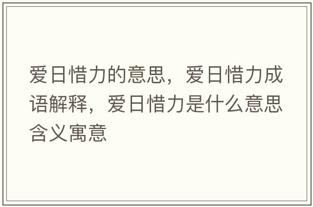 愛(ài)日惜力的意思，愛(ài)日惜力成語(yǔ)解釋?zhuān)瑦?ài)日惜力是什么意思含義寓意