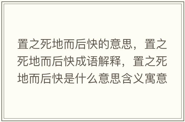 置之死地而后快的意思，置之死地而后快成語(yǔ)解釋?zhuān)弥赖囟罂焓鞘裁匆馑己x寓意