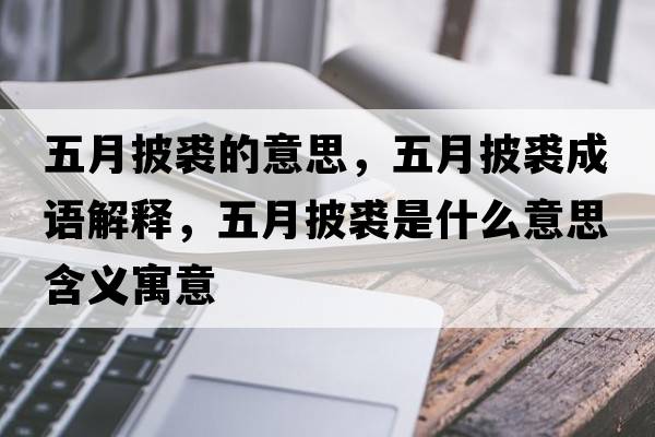 五月披裘的意思，五月披裘成語(yǔ)解釋?zhuān)逶屡檬鞘裁匆馑己x寓意