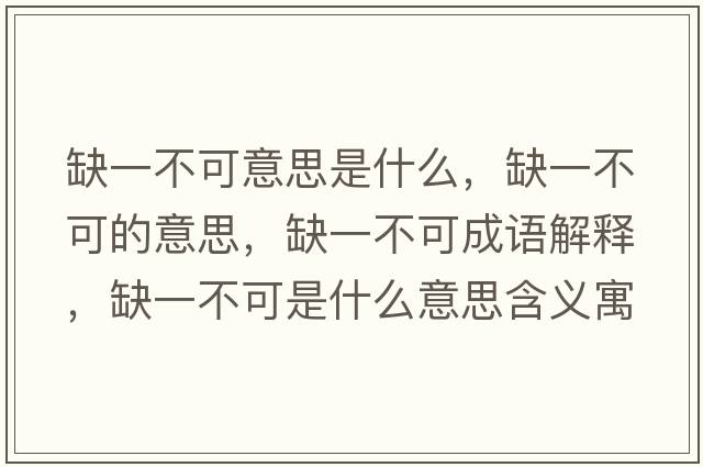 缺一不可意思是什么，缺一不可的意思，缺一不可成語(yǔ)解釋?zhuān)币徊豢墒鞘裁匆馑己x寓意
