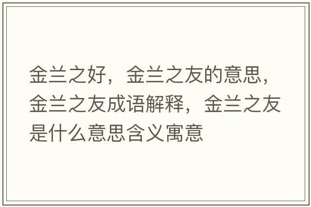 金蘭之好，金蘭之友的意思，金蘭之友成語(yǔ)解釋?zhuān)鹛m之友是什么意思含義寓意