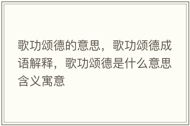 歌功頌德的意思，歌功頌德成語(yǔ)解釋?zhuān)韫灥率鞘裁匆馑己x寓意