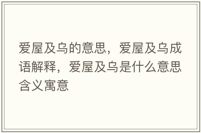 愛(ài)屋及烏的意思，愛(ài)屋及烏成語(yǔ)解釋?zhuān)瑦?ài)屋及烏是什么意思含義寓意