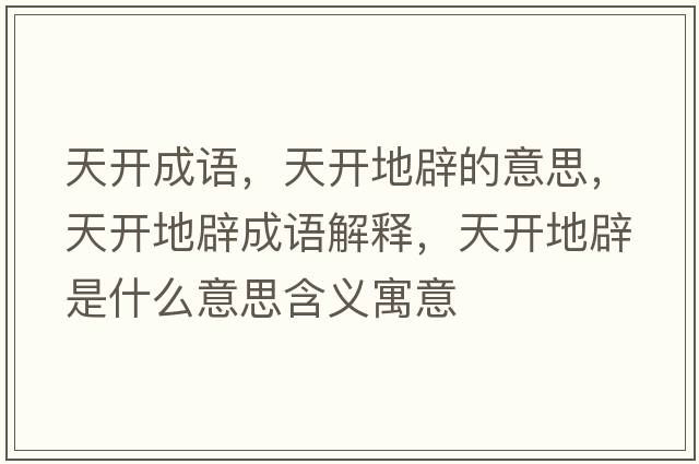 天開(kāi)成語(yǔ)，天開(kāi)地辟的意思，天開(kāi)地辟成語(yǔ)解釋?zhuān)扉_(kāi)地辟是什么意思含義寓意