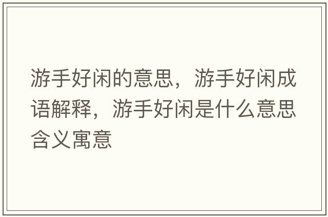 游手好閑的意思，游手好閑成語(yǔ)解釋?zhuān)问趾瞄e是什么意思含義寓意