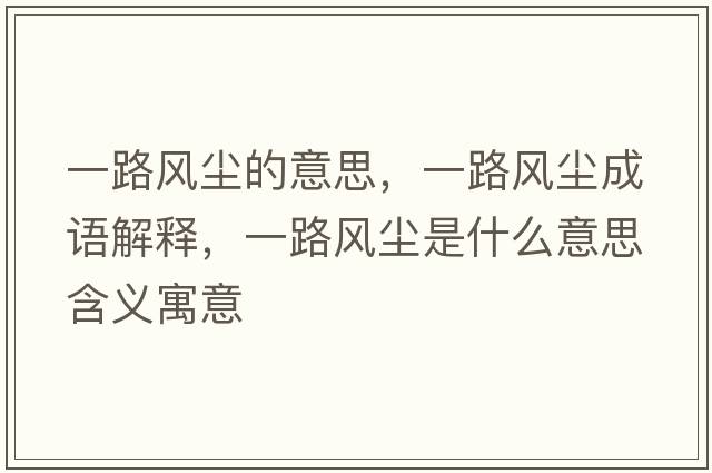 一路風(fēng)塵的意思，一路風(fēng)塵成語(yǔ)解釋?zhuān)宦凤L(fēng)塵是什么意思含義寓意