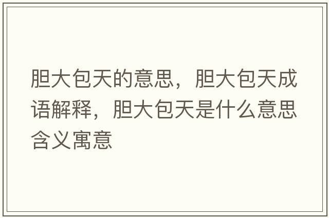 膽大包天的意思，膽大包天成語(yǔ)解釋?zhuān)懘蟀焓鞘裁匆馑己x寓意
