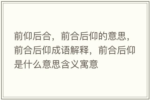 前仰后合，前合后仰的意思，前合后仰成語(yǔ)解釋?zhuān)昂虾笱鍪鞘裁匆馑己x寓意
