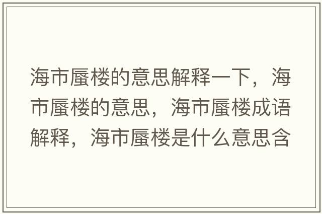 海市蜃樓的意思解釋一下，海市蜃樓的意思，海市蜃樓成語(yǔ)解釋?zhuān)Ｊ序讟鞘鞘裁匆馑己x寓意