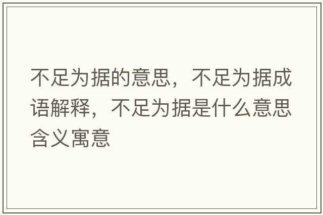 不足為據的意思，不足為據成語(yǔ)解釋?zhuān)蛔銥閾鞘裁匆馑己x寓意