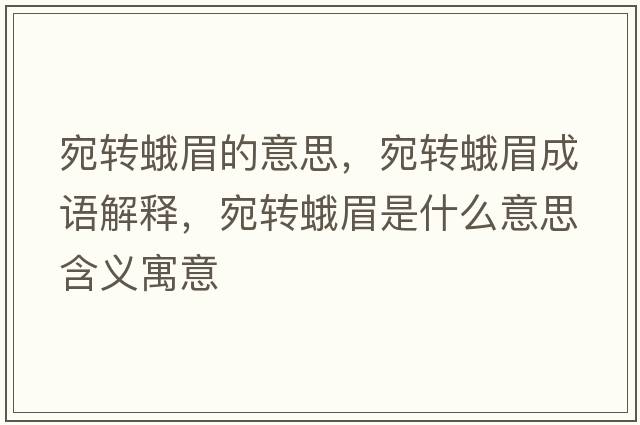 宛轉蛾眉的意思，宛轉蛾眉成語(yǔ)解釋?zhuān)疝D蛾眉是什么意思含義寓意