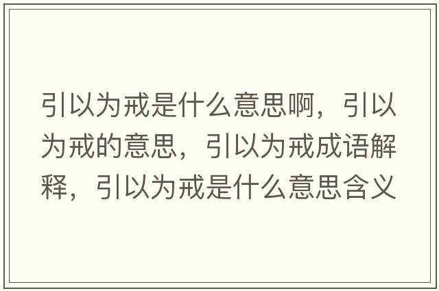 引以為戒是什么意思啊，引以為戒的意思，引以為戒成語(yǔ)解釋?zhuān)詾榻涫鞘裁匆馑己x寓意