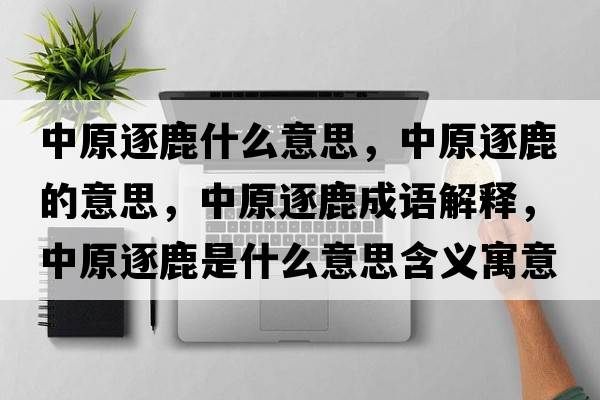 中原逐鹿什么意思，中原逐鹿的意思，中原逐鹿成語(yǔ)解釋?zhuān)性鹇故鞘裁匆馑己x寓意