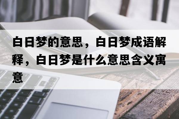 白日夢(mèng)的意思，白日夢(mèng)成語(yǔ)解釋?zhuān)兹諌?mèng)是什么意思含義寓意