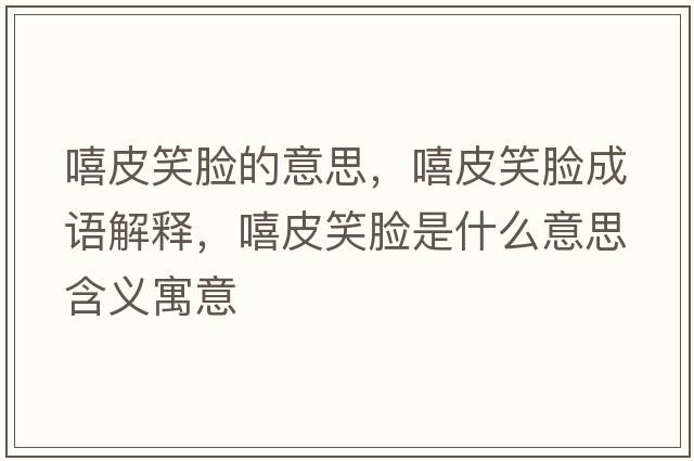 嘻皮笑臉的意思，嘻皮笑臉成語(yǔ)解釋?zhuān)ばδ樖鞘裁匆馑己x寓意