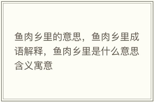魚(yú)肉鄉里的意思，魚(yú)肉鄉里成語(yǔ)解釋?zhuān)~(yú)肉鄉里是什么意思含義寓意