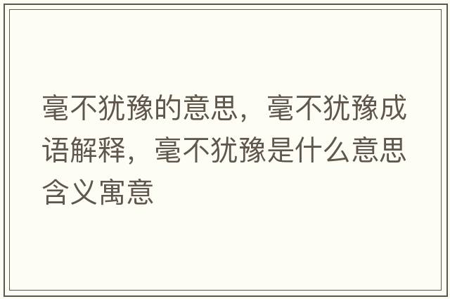 毫不猶豫的意思，毫不猶豫成語(yǔ)解釋?zhuān)敛华q豫是什么意思含義寓意