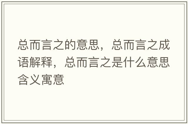 總而言之的意思，總而言之成語(yǔ)解釋?zhuān)偠灾鞘裁匆馑己x寓意
