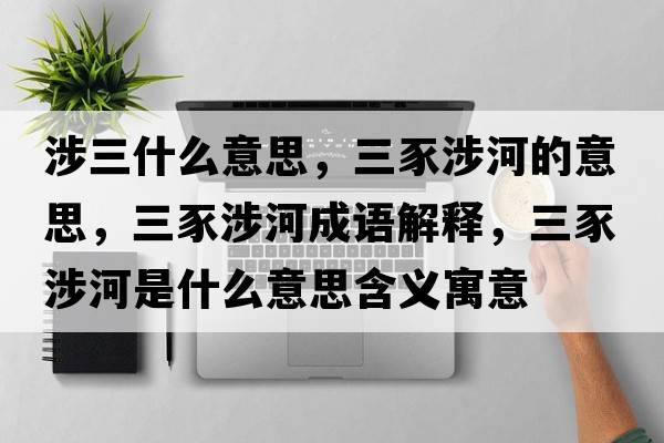 涉三什么意思，三豕涉河的意思，三豕涉河成語(yǔ)解釋?zhuān)股婧邮鞘裁匆馑己x寓意