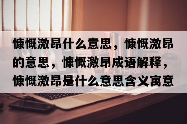 慷慨激昂什么意思，慷慨激昂的意思，慷慨激昂成語(yǔ)解釋?zhuān)犊ぐ菏鞘裁匆馑己x寓意