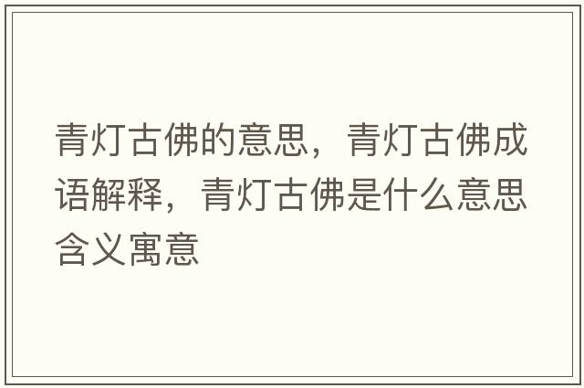 青燈古佛的意思，青燈古佛成語(yǔ)解釋?zhuān)酂艄欧鹗鞘裁匆馑己x寓意