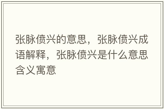 張脈僨興的意思，張脈僨興成語(yǔ)解釋?zhuān)瑥埫}僨興是什么意思含義寓意