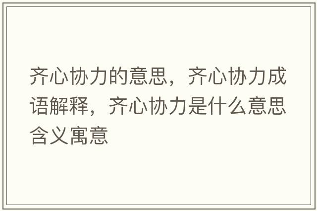 齊心協(xié)力的意思，齊心協(xié)力成語(yǔ)解釋?zhuān)R心協(xié)力是什么意思含義寓意