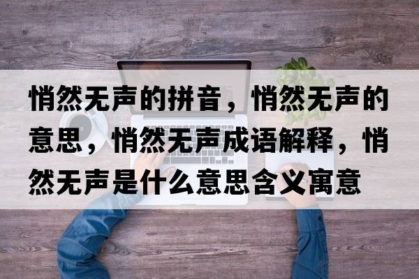 悄然無(wú)聲的拼音，悄然無(wú)聲的意思，悄然無(wú)聲成語(yǔ)解釋?zhuān)娜粺o(wú)聲是什么意思含義寓意