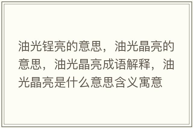 油光锃亮的意思，油光晶亮的意思，油光晶亮成語(yǔ)解釋?zhuān)凸饩Я潦鞘裁匆馑己x寓意