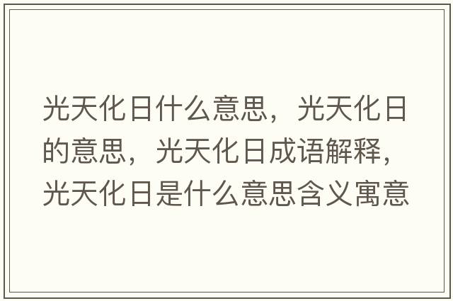 光天化日什么意思，光天化日的意思，光天化日成語(yǔ)解釋?zhuān)馓旎帐鞘裁匆馑己x寓意