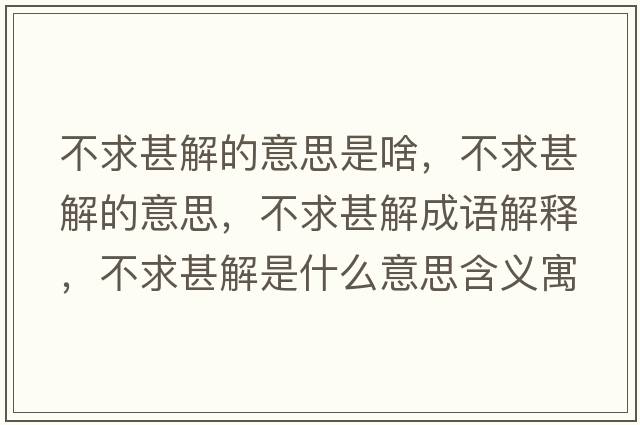 不求甚解的意思是啥，不求甚解的意思，不求甚解成語(yǔ)解釋?zhuān)磺笊踅馐鞘裁匆馑己x寓意