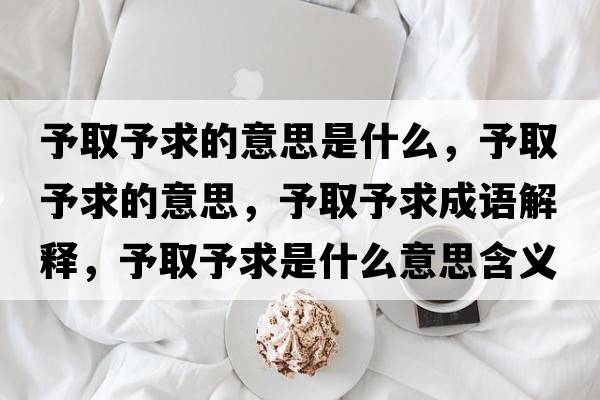 予取予求的意思是什么，予取予求的意思，予取予求成語(yǔ)解釋?zhuān)枞∮枨笫鞘裁匆馑己x寓意