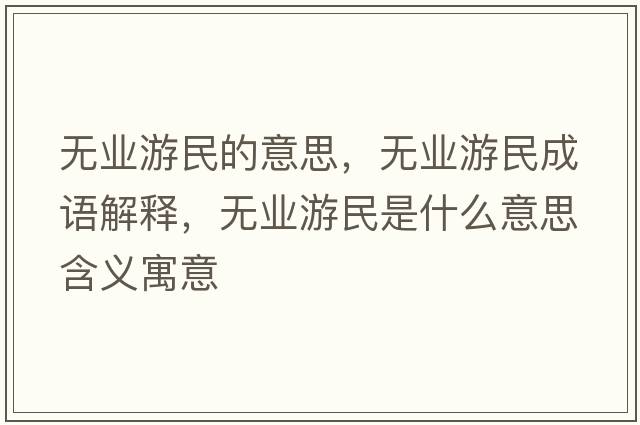 無(wú)業(yè)游民的意思，無(wú)業(yè)游民成語(yǔ)解釋?zhuān)瑹o(wú)業(yè)游民是什么意思含義寓意